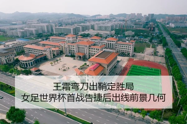 王霜弯刀出鞘定胜局 女足世界杯首战告捷后出线前景几何