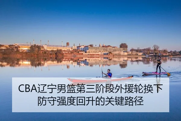 CBA辽宁男篮第三阶段外援轮换下防守强度回升的关键路径